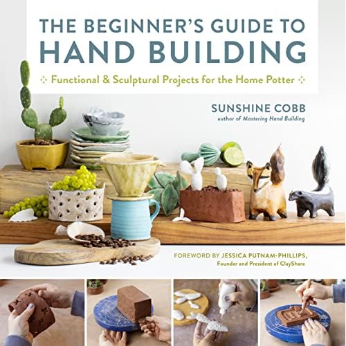 The Beginners Guide to Hand Building: Functional and Sculptural Projects for the Home Potter Essential Ceramics Skills, 2 Hardcover October 11, 2022